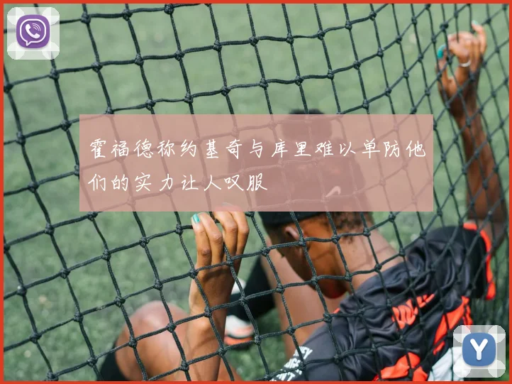 霍福德称约基奇与库里难以单防他们的实力让人叹服
