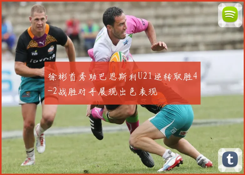 徐彬首秀助巴恩斯利U21逆转取胜4-2战胜对手展现出色表现