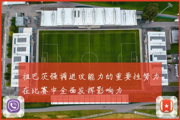 祖巴茨强调进攻能力的重要性努力在比赛中全面发挥影响力