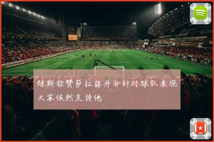 琼斯称赞萨拉赫并非针对球队表现大家依然支持他