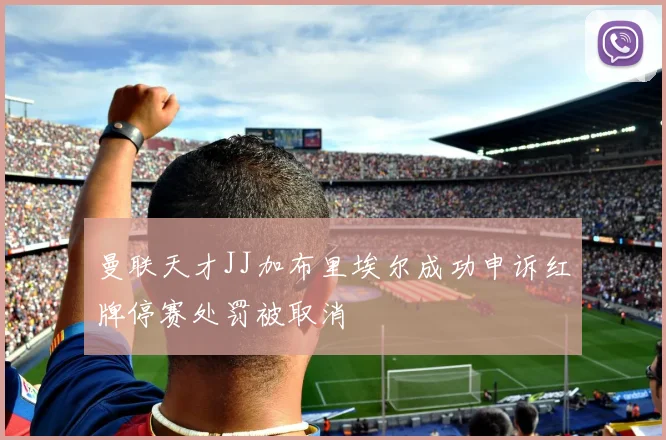 曼联天才JJ加布里埃尔成功申诉红牌停赛处罚被取消
