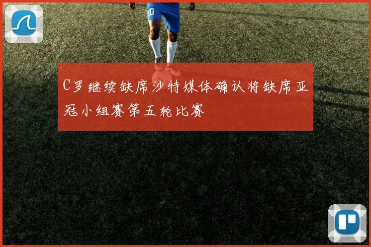 C罗继续缺席沙特媒体确认将缺席亚冠小组赛第五轮比赛
