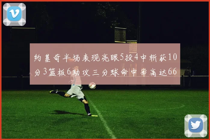 约基奇半场表现亮眼5投4中斩获10分3篮板6助攻三分球命中率高达667